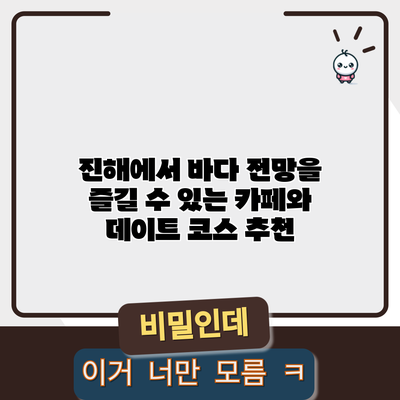 진해에서 바다 전망을 즐길 수 있는 카페와 데이트 코스 추천