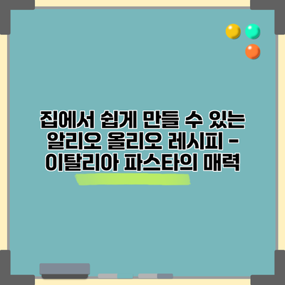 집에서 쉽게 만들 수 있는 알리오 올리오 레시피 - 이탈리아 파스타의 매력