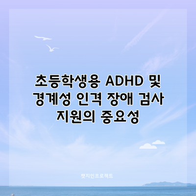 초등학생용 ADHD 및 경계성 인격 장애 검사 지원의 중요성