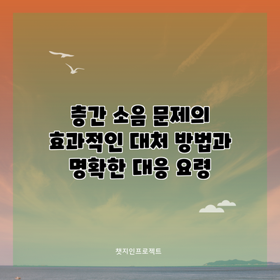 층간 소음 문제의 효과적인 대처 방법과 명확한 대응 요령