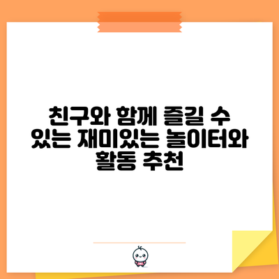 친구와 함께 즐길 수 있는 재미있는 놀이터와 활동 추천