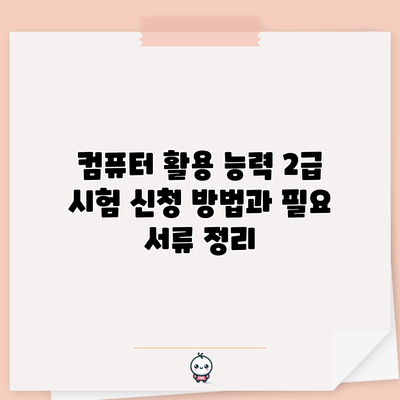 컴퓨터 활용 능력 2급 시험 신청 방법과 필요 서류 정리