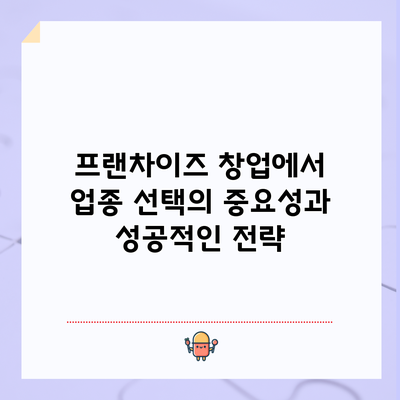 프랜차이즈 창업에서 업종 선택의 중요성과 성공적인 전략