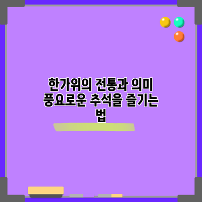 한가위의 전통과 의미: 풍요로운 추석을 즐기는 법
