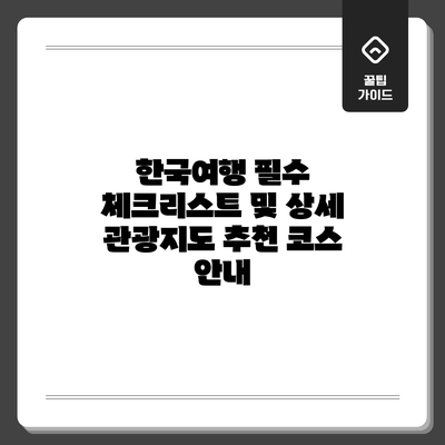 한국여행 필수 체크리스트 및 상세 관광지도 추천 코스 안내