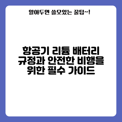 항공기 리튬 배터리 규정과 안전한 비행을 위한 필수 가이드