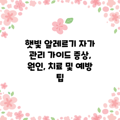 햇빛 알레르기 자가 관리 가이드: 증상, 원인, 치료 및 예방 팁