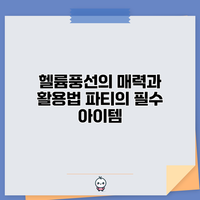 헬륨풍선의 매력과 활용법: 파티의 필수 아이템