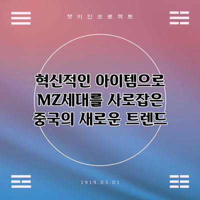 혁신적인 아이템으로 MZ세대를 사로잡은 중국의 새로운 트렌드