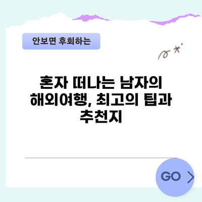 혼자 떠나는 남자의 해외여행, 최고의 팁과 추천지