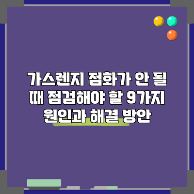 가스렌지 점화가 안 될 때 점검해야 할 9가지 원인과 해결 방안