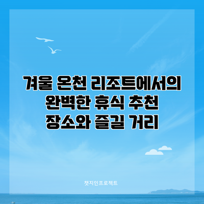 겨울 온천 리조트에서의 완벽한 휴식: 추천 장소와 즐길 거리