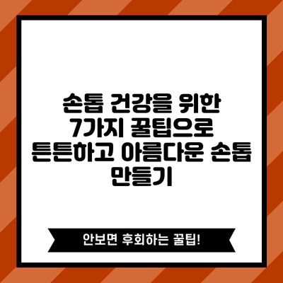 손톱 건강을 위한 7가지 꿀팁으로 튼튼하고 아름다운 손톱 만들기