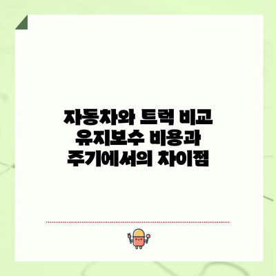 자동차와 트럭 비교: 유지보수 비용과 주기에서의 차이점
