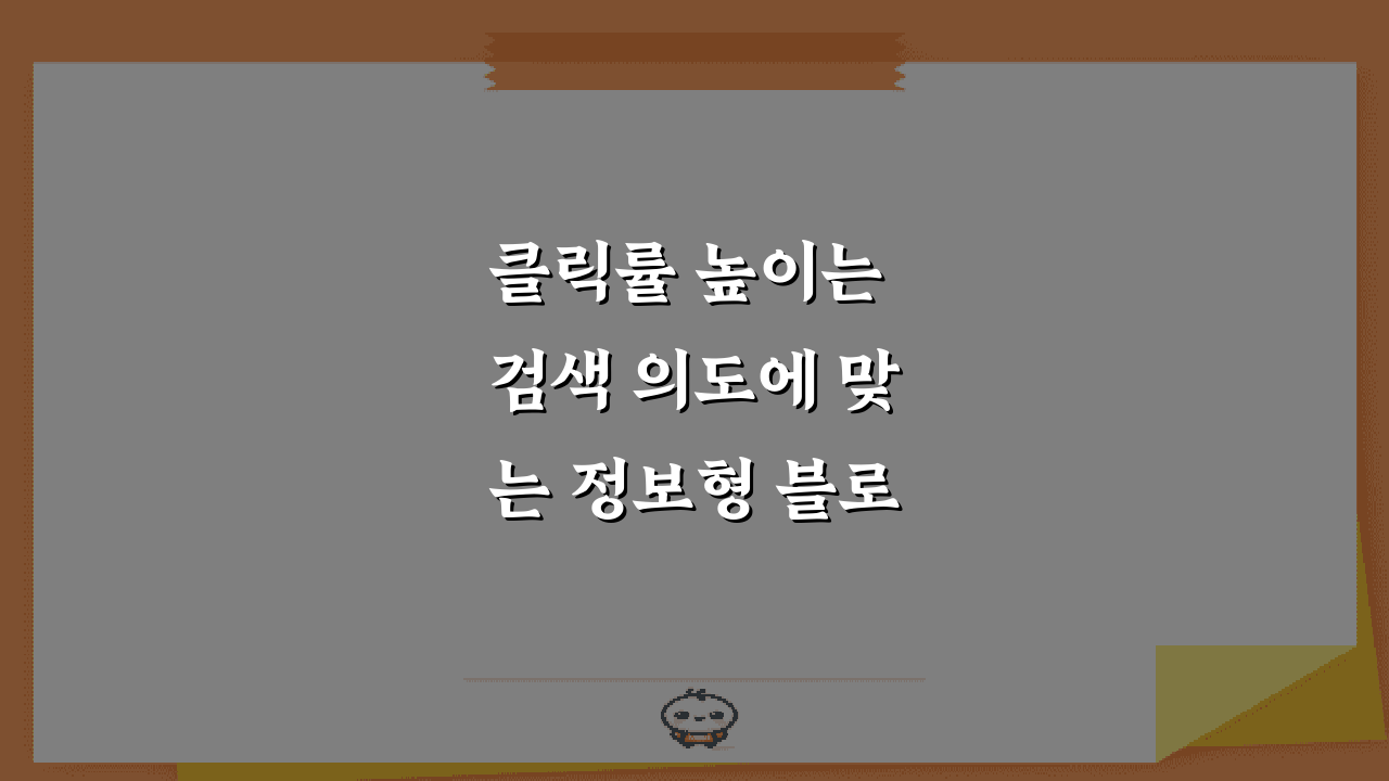 클릭률 높이는 검색 의도에 맞는 정보형 블로그 글 구성 방법 5가지