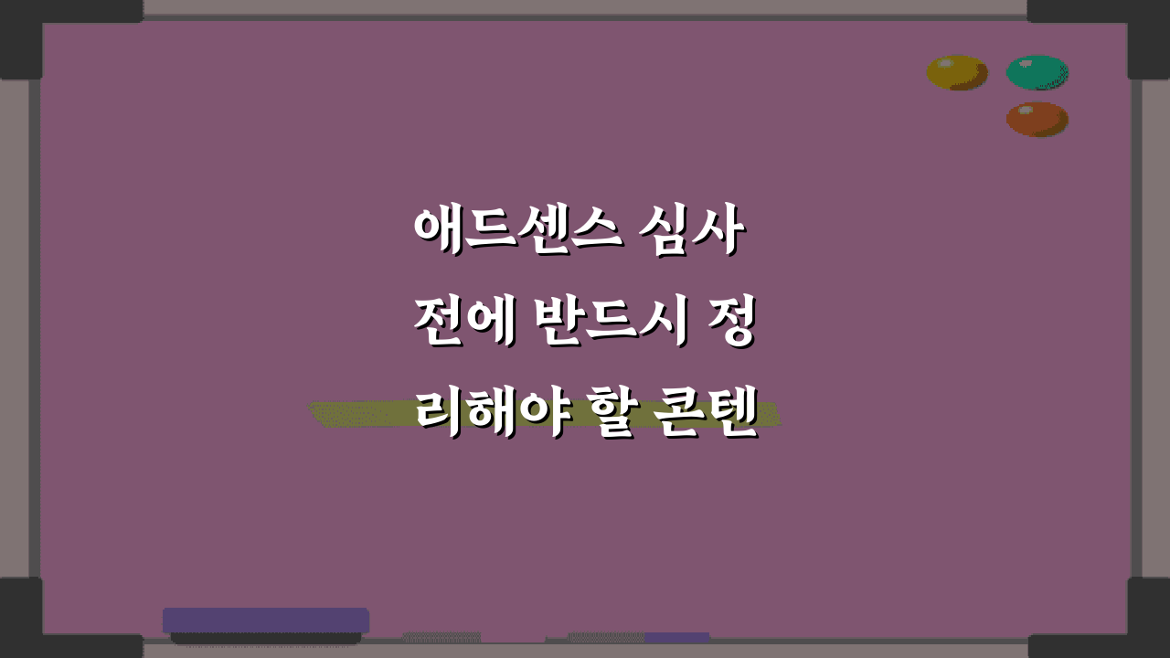 애드센스 심사 전에 반드시 정리해야 할 콘텐츠 유형: 5가지 비법