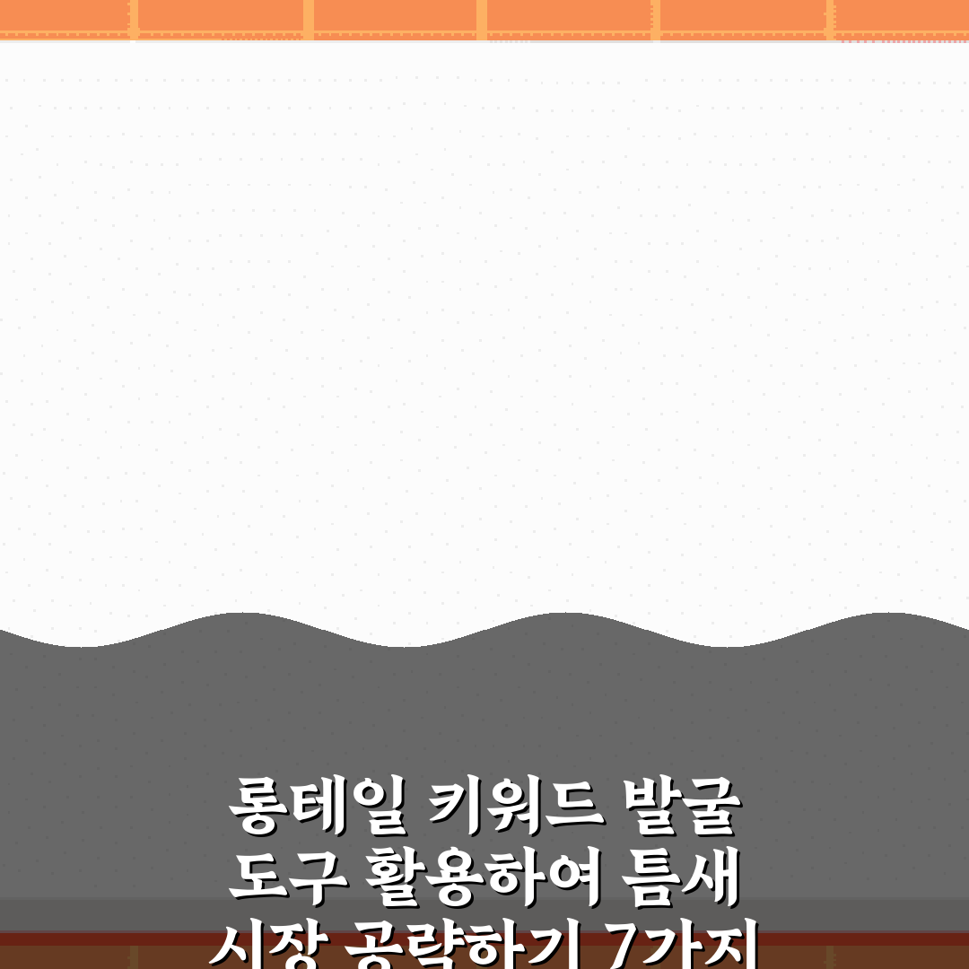 롱테일 키워드 발굴 도구 활용하여 틈새 시장 공략하기 7가지 비법