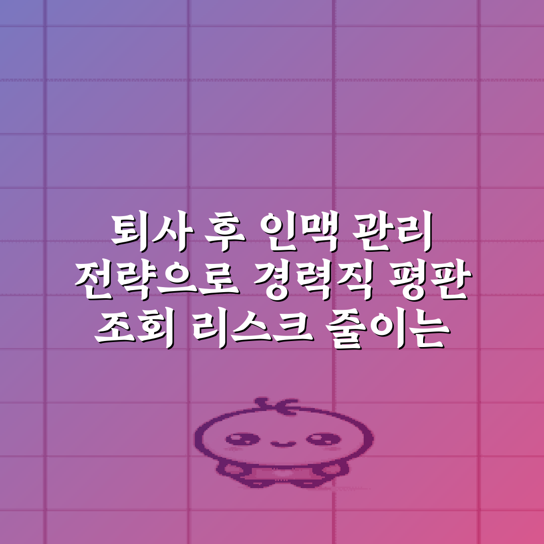 퇴사 후 인맥 관리 전략으로 경력직 평판 조회 리스크 줄이는 5가지 방법