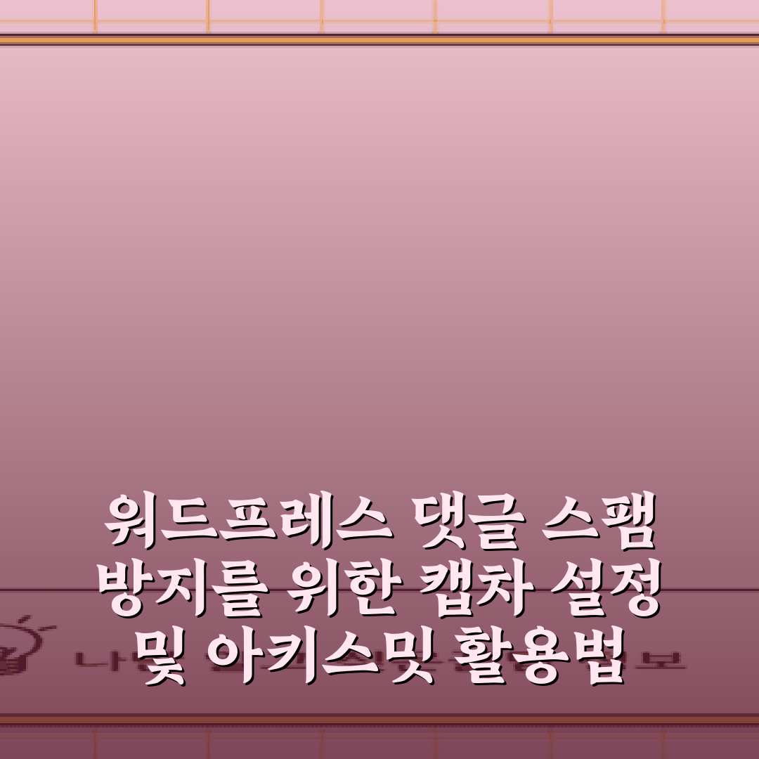 워드프레스 댓글 스팸 방지를 위한 캡차 설정 및 아키스밋 활용법 5가지 비법