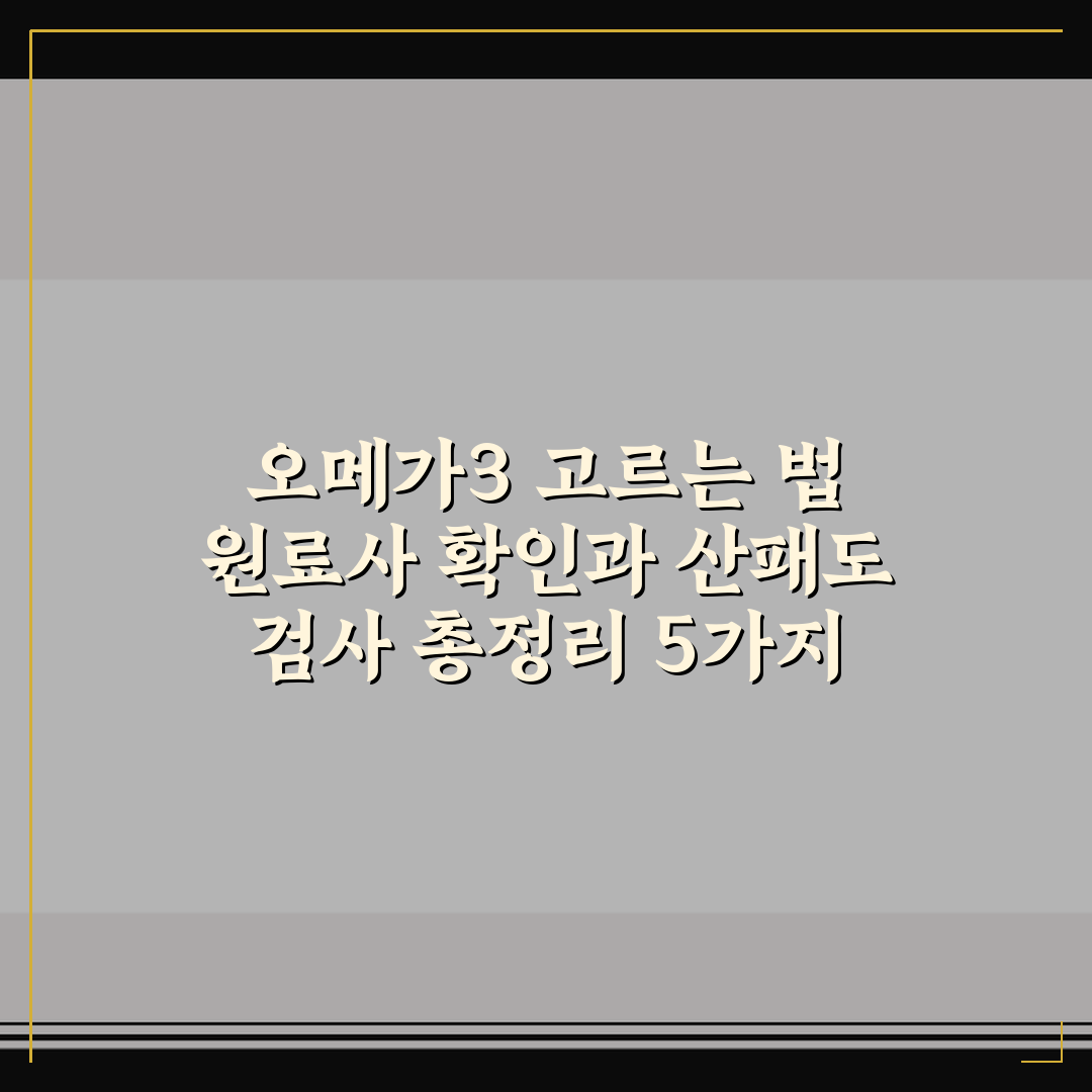 오메가3 고르는 법 원료사 확인과 산패도 검사 총정리 5가지 체크포인트