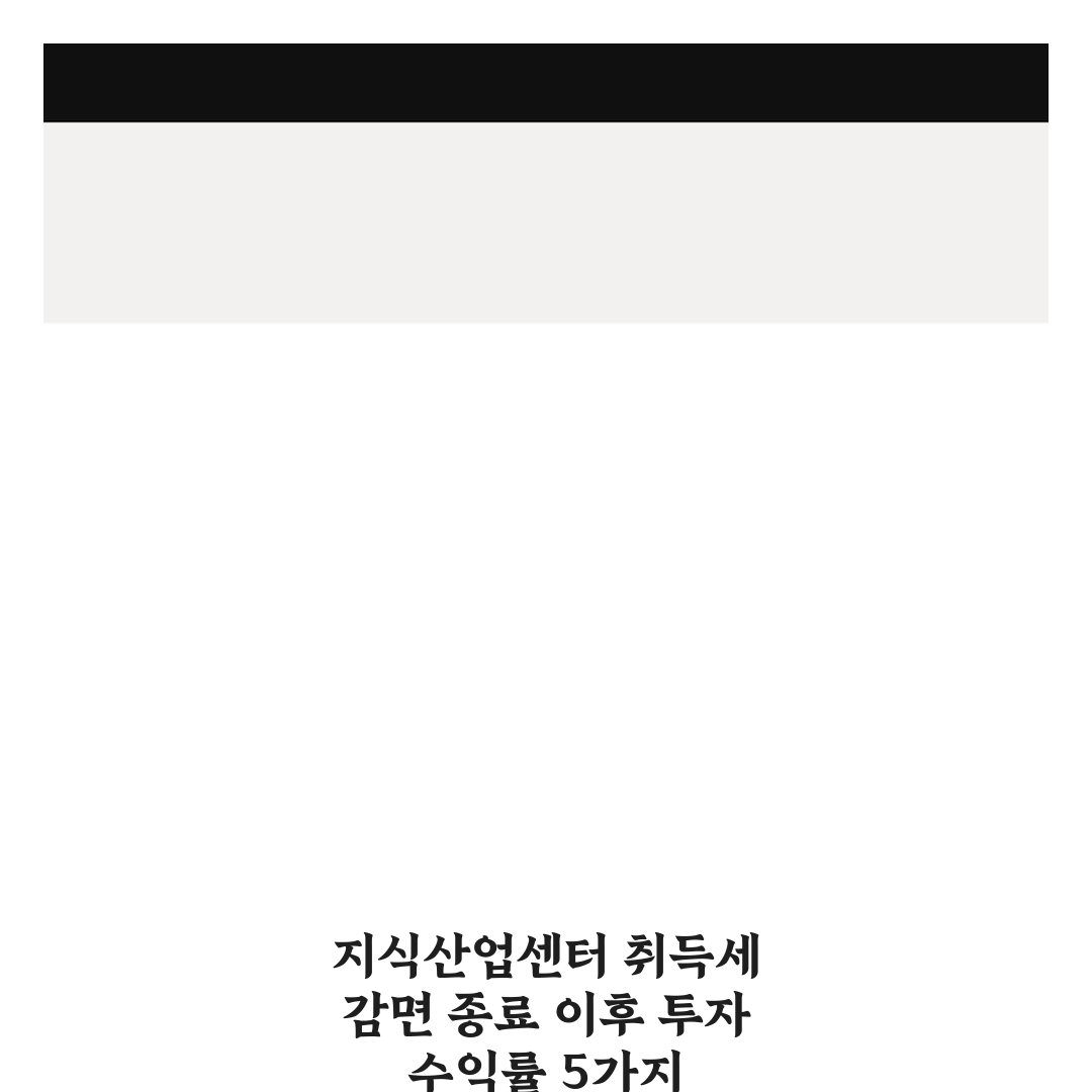 지식산업센터 취득세 감면 종료 이후 투자 수익률 5가지 체크포인트 총정리