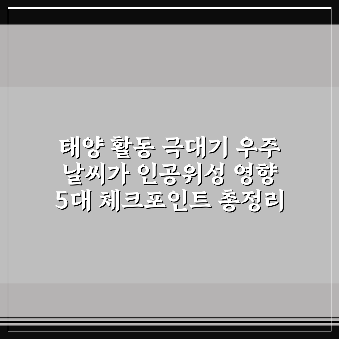 태양 활동 극대기 우주 날씨가 인공위성 영향 5대 체크포인트 총정리