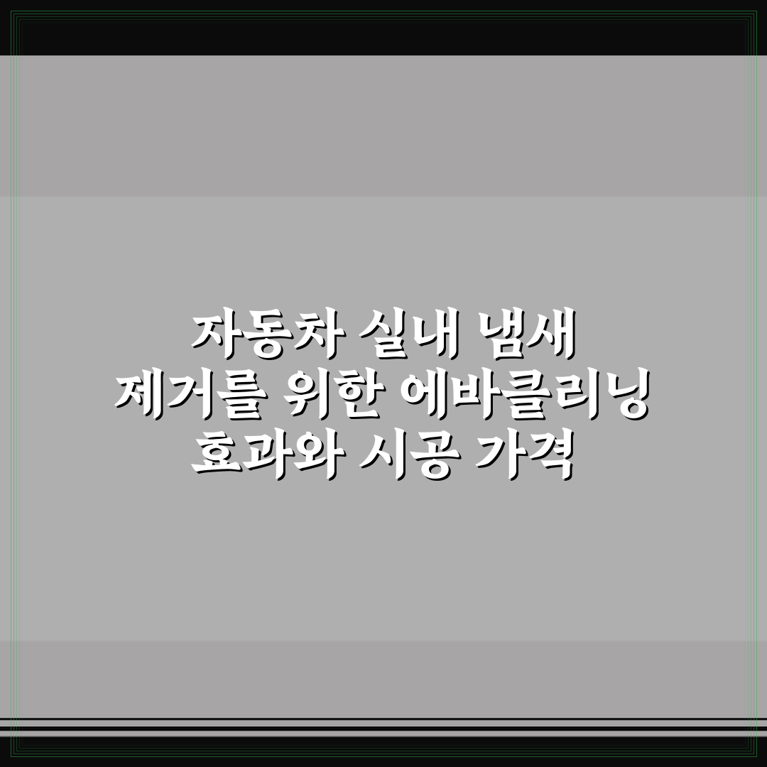 자동차 실내 냄새 제거를 위한 에바클리닝 효과와 시공 가격 5가지 핵심 체크포인트