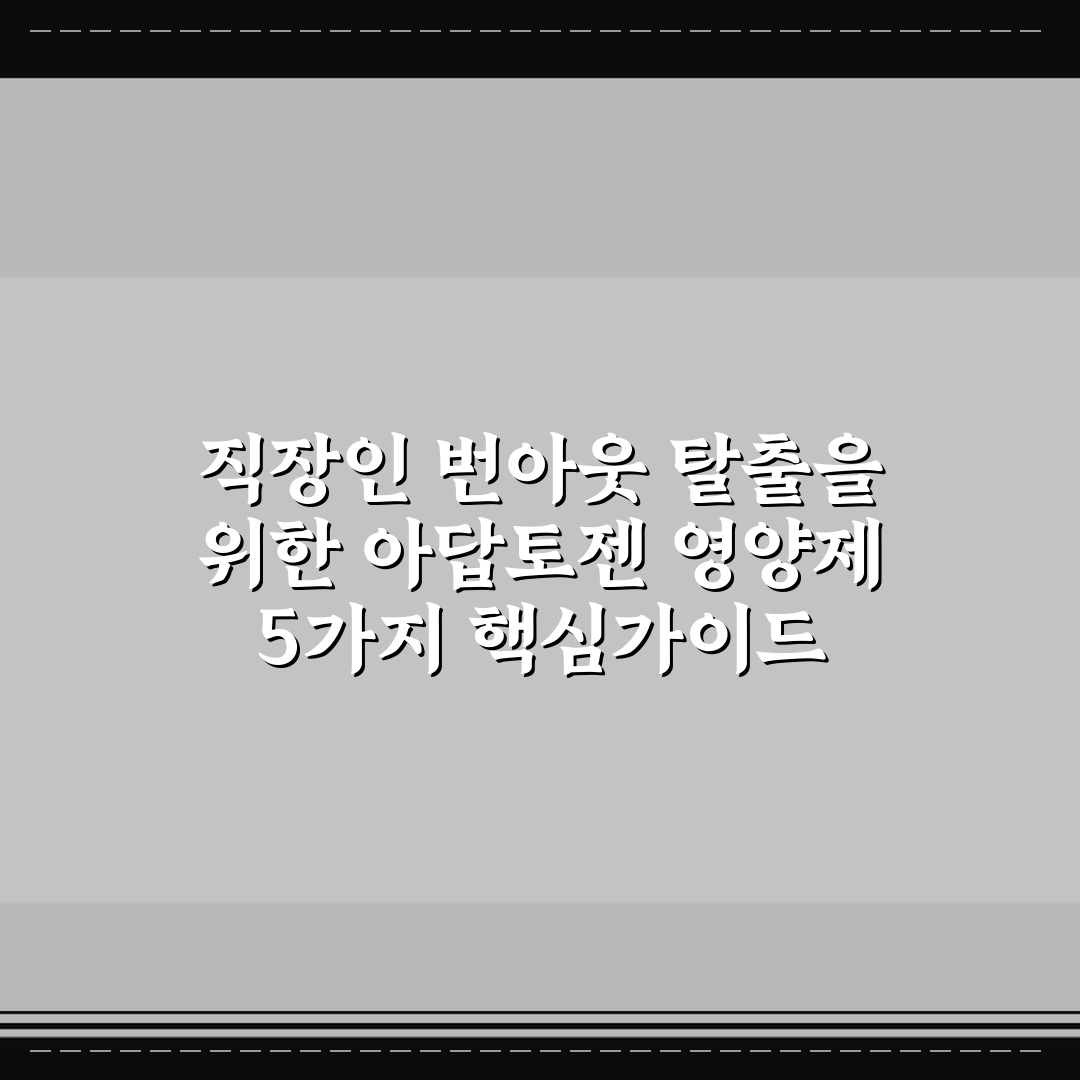 직장인 번아웃 탈출을 위한 아답토젠 영양제 5가지 핵심가이드