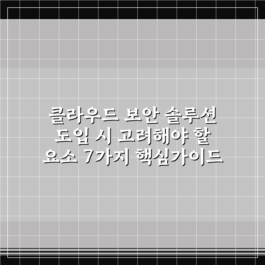 클라우드 보안 솔루션 도입 시 고려해야 할 요소 7가지 핵심가이드
