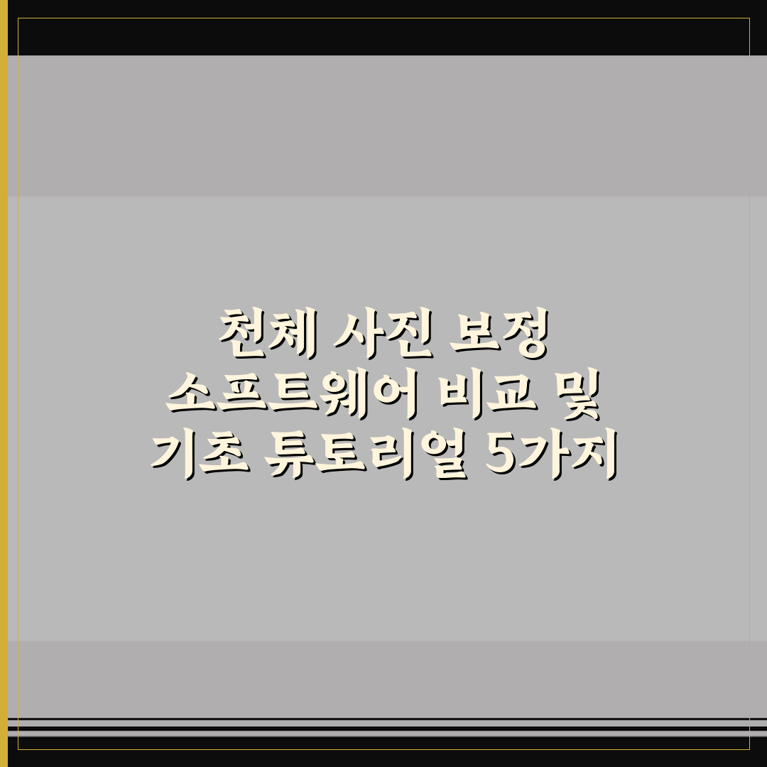 천체 사진 보정 소프트웨어 비교 및 기초 튜토리얼 5가지 핵심가이드