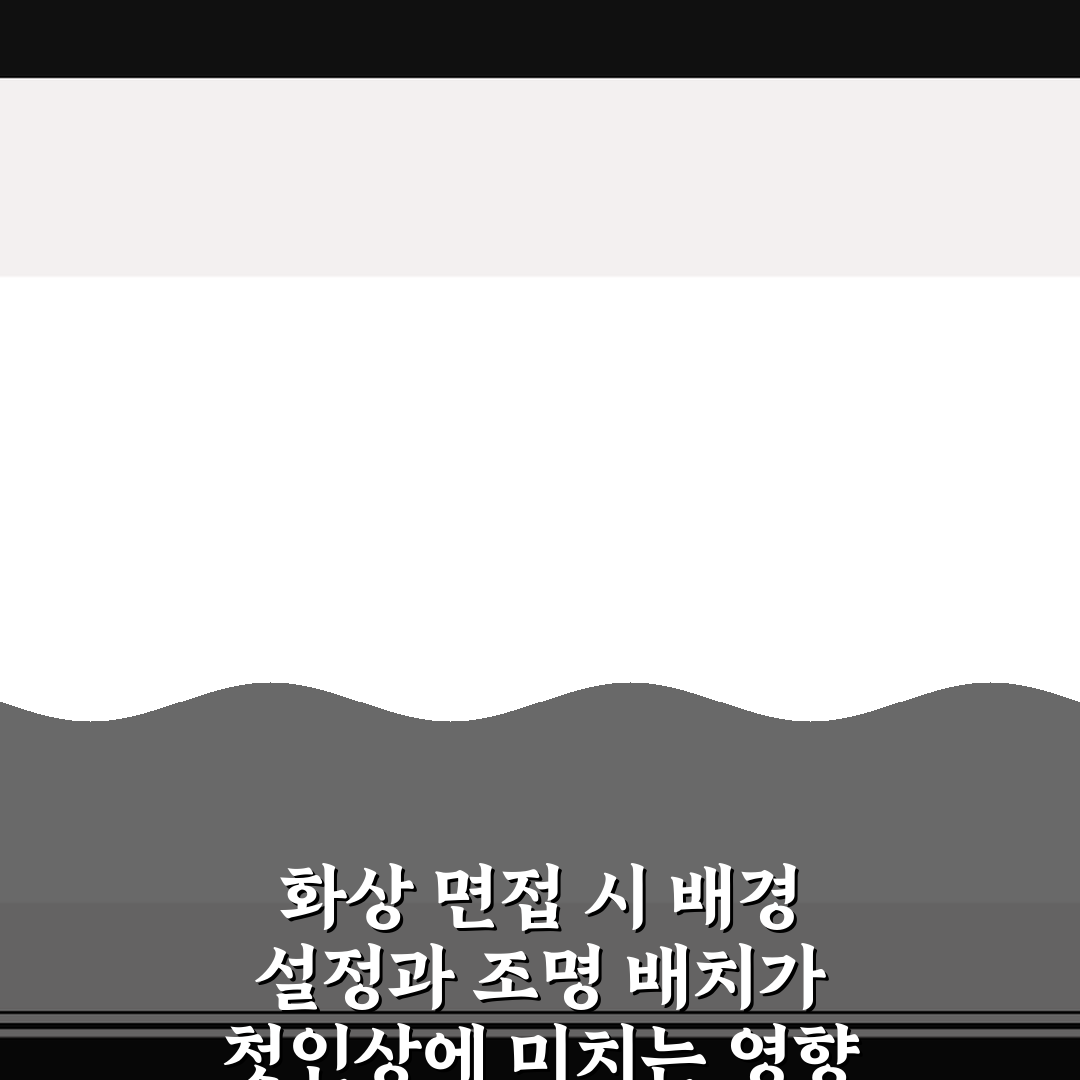 화상 면접 시 배경 설정과 조명 배치가 첫인상에 미치는 영향 5가지 체크포인트 총정리