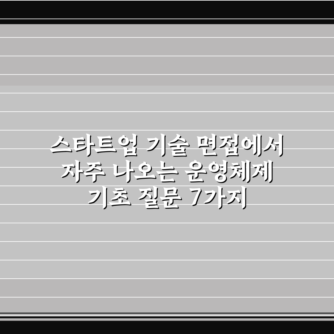 스타트업 기술 면접에서 자주 나오는 운영체제 기초 질문 7가지 핵심가이드