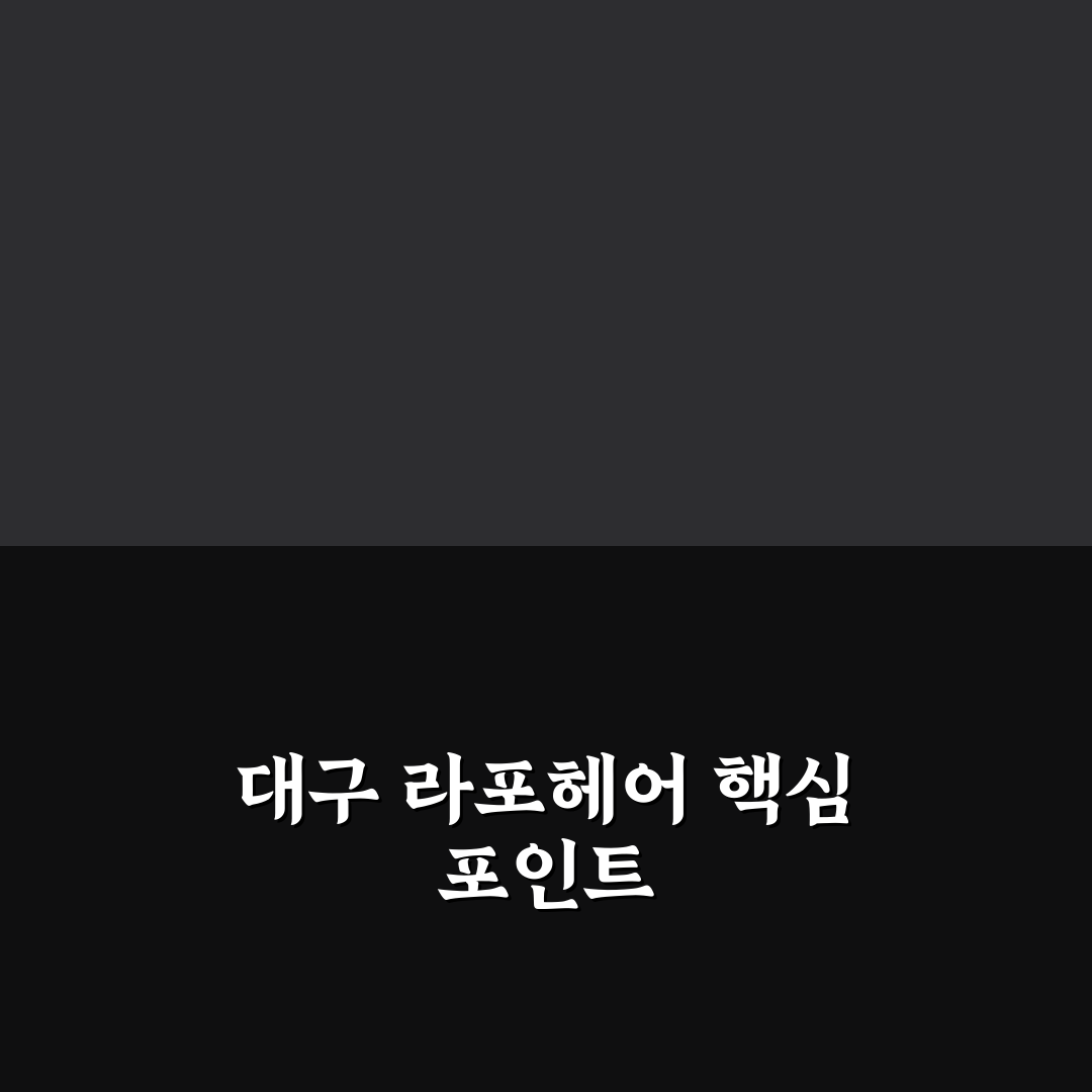 대구 라포헤어 서비스 품질 비교와 선택 기준 총정리