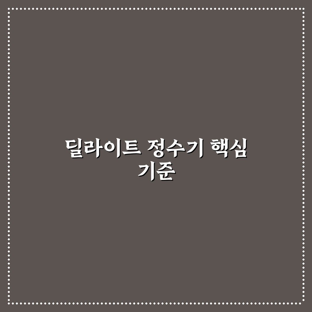 딜라이트 정수기 비교와 가이드 5가지 체크포인트