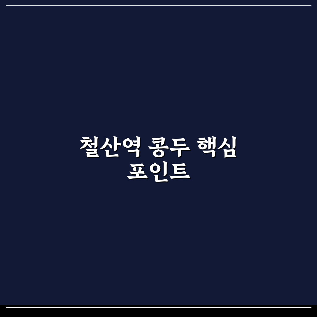 철산역 콩두 선택을 위한 5가지 체크포인트 분석