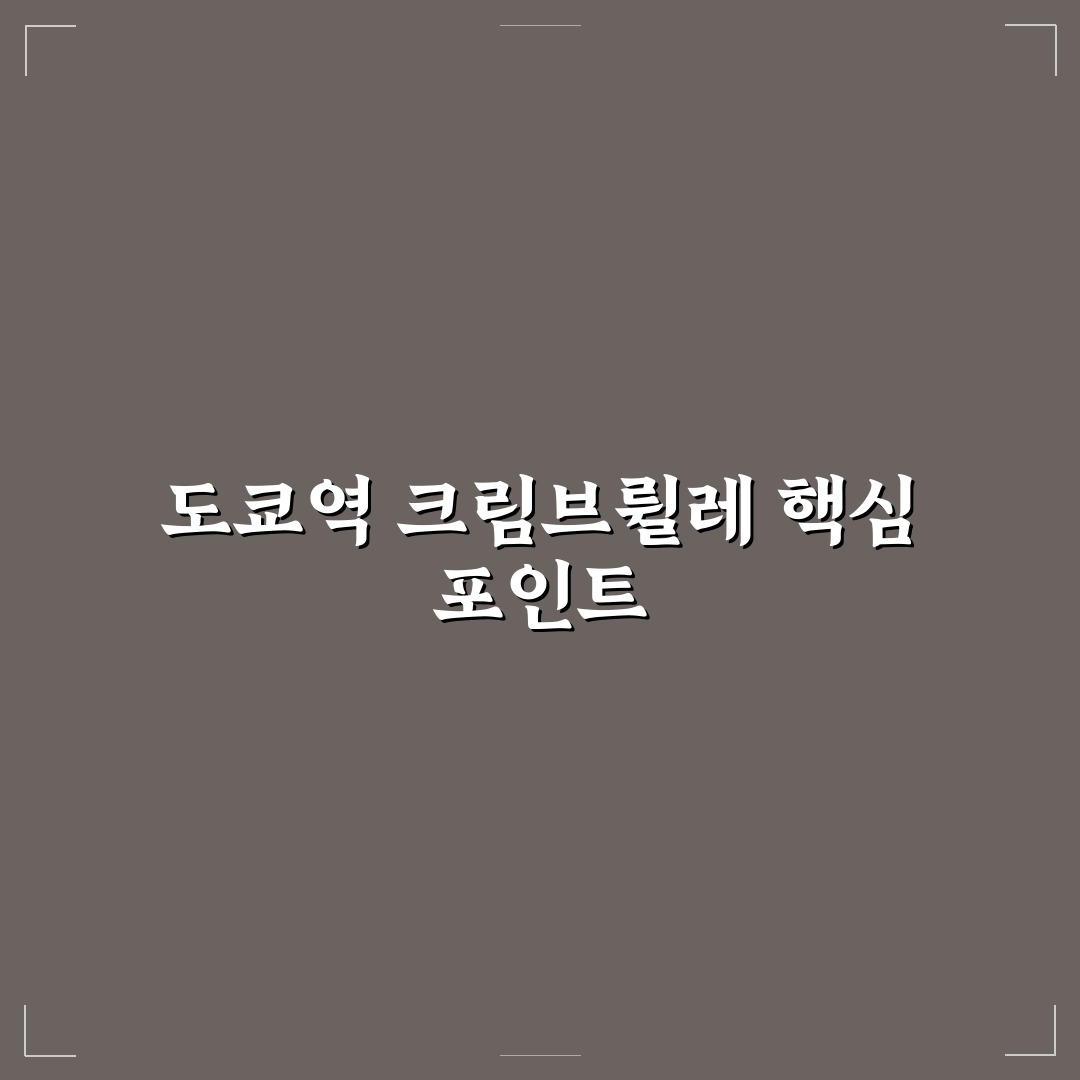 도쿄역 크림브륄레 위치별 접근성 비교 및 선택 기준