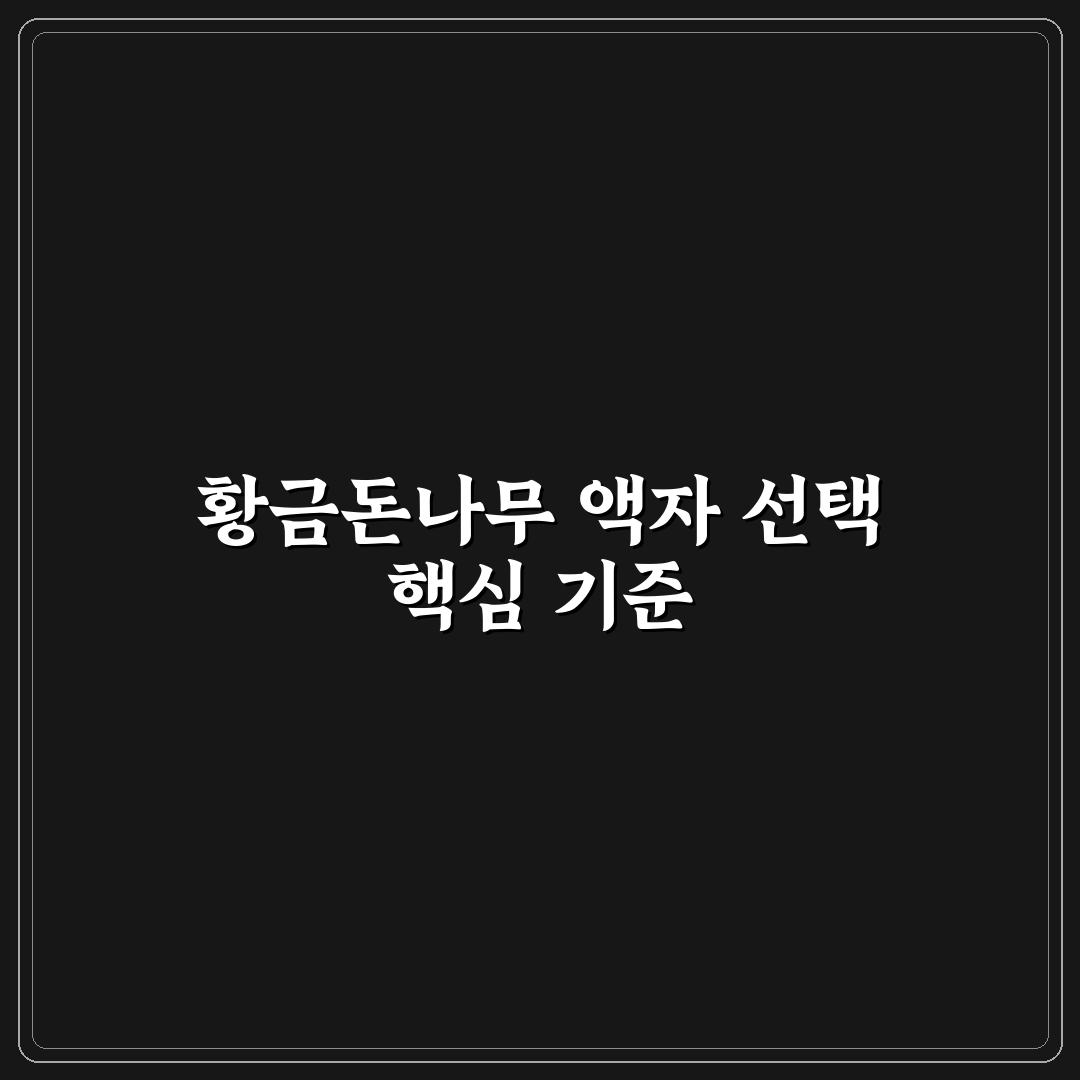 황금돈나무 액자 선택 가이드와 관리 체크포인트 분석