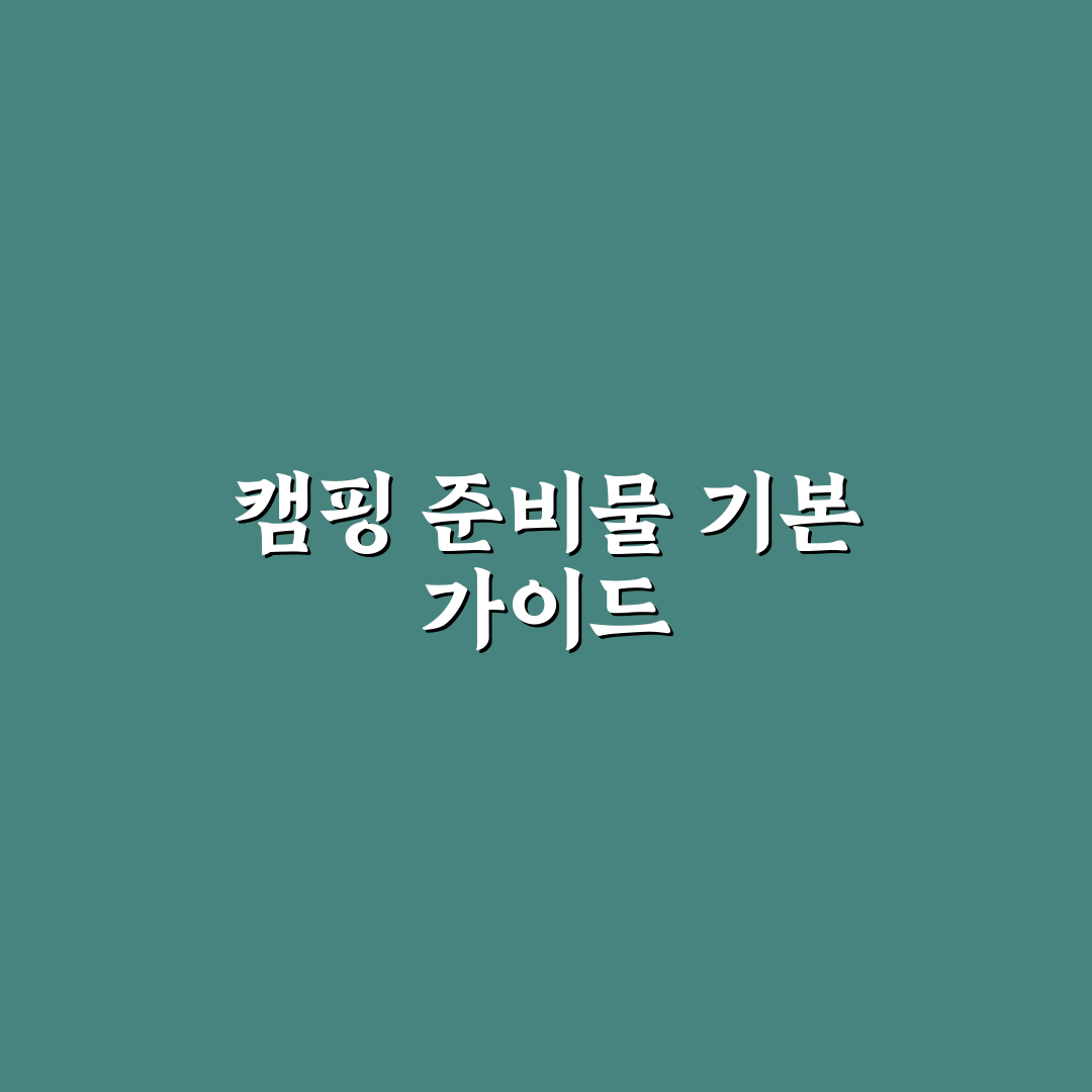 캠핑 준비물 목록 초보도 빠짐없이 챙기는 필수 체크리스트 정리