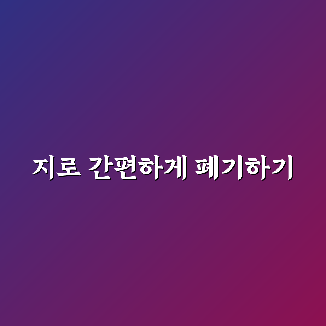 지로 버리는방법 쉽게 알려드려요 꿀팁 정리
