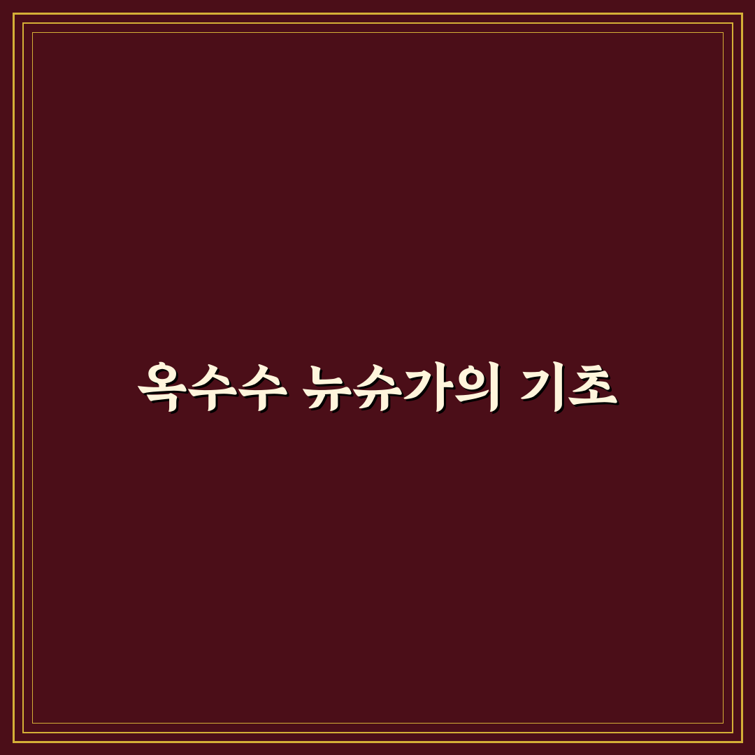 옥수수 뉴슈가 양의 효능과 활용법 정리