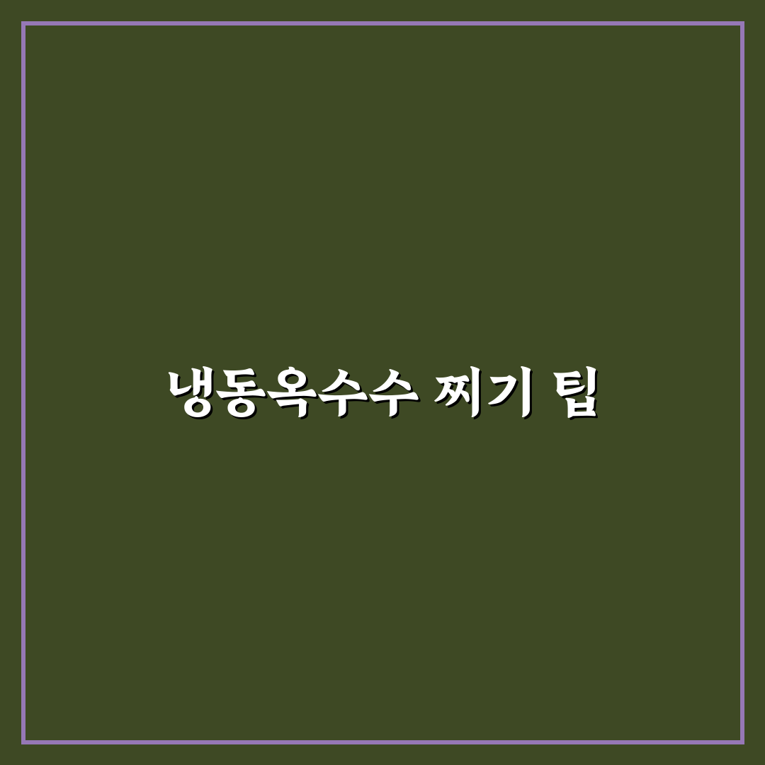 냉동옥수수 찌는법 초보자를 위한 꿀팁 공유